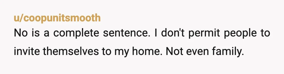 u/HikingNEPA19xx No is a complete sentence. Tell your parents they are not welcome to stay because it doesn’t work for you. It doesn’t matter if they get hurt feelings or...