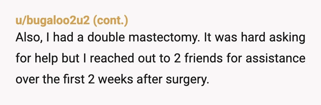 u/tiredgummybear NTA 100%. That’s what you do for the people you love. My best friend just had surgery and I offered and would have jumped on a long ass flight...