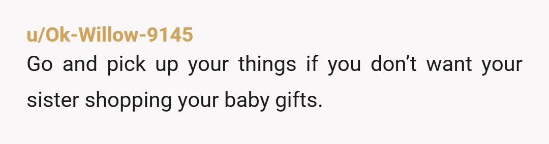 u/Ok-Willow-9145
Go and pick up your things if you don’t want your sister shopping your baby gifts.