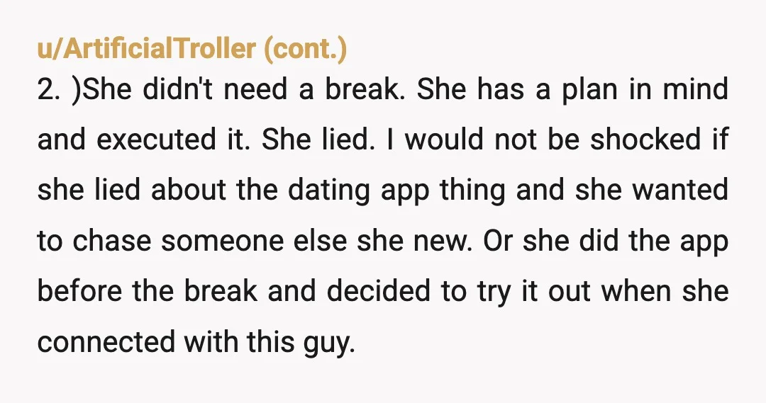 u/HustleKong NOR. I'd never be able to trust her. She used a dating app on this break where wou werent supposed to be seeing other people. Who's to say she...
