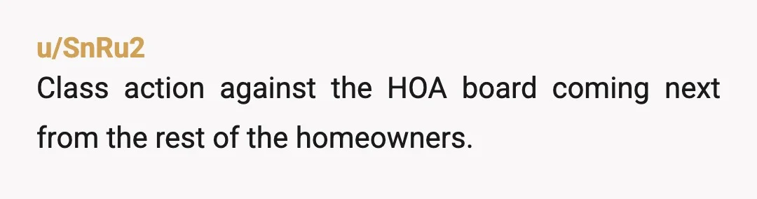 u/SnRu2
Class action against the HOA board coming next from the rest of the homeowners.