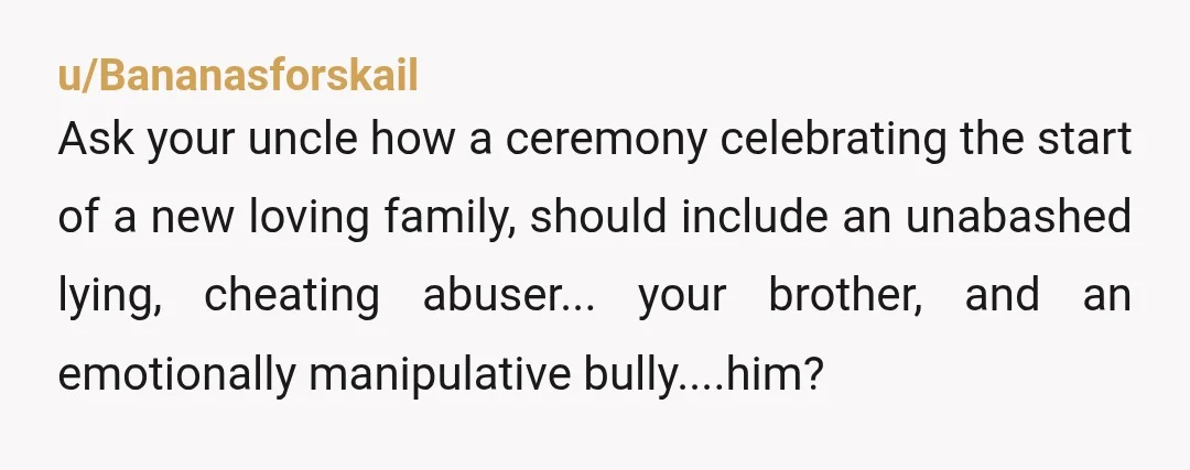 u/Cthulhu_Knits It’s not even about you, it’s about Uncle seeing a way to make himself look important. I had a similar issue at my wedding. My GODFATHER told me he...