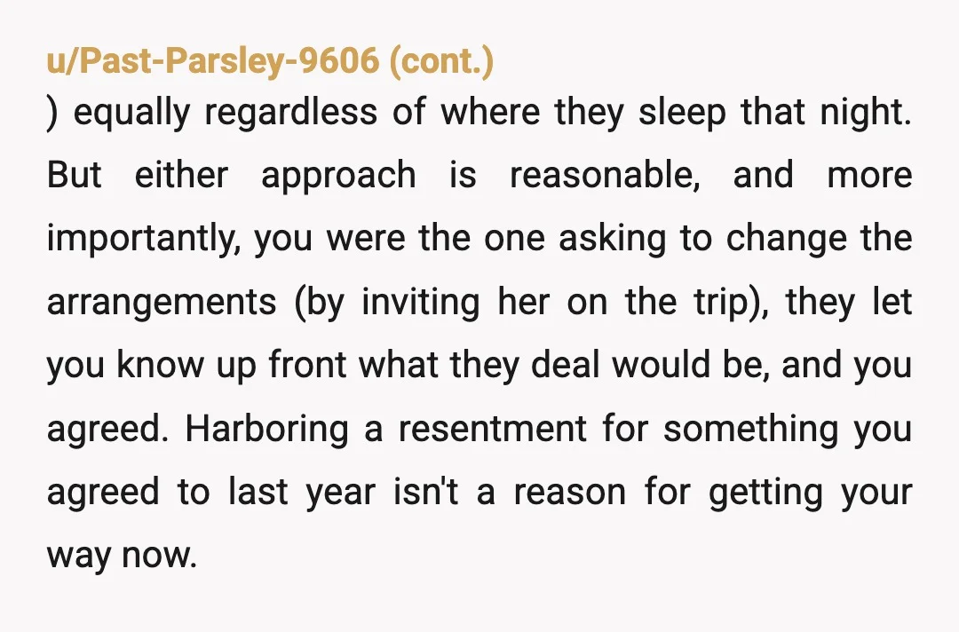 u/agreywood YTA based on the additional information that when your girlfriend was added everyone was paying per person, not per room. Not having her pay makes for a weird precedent...