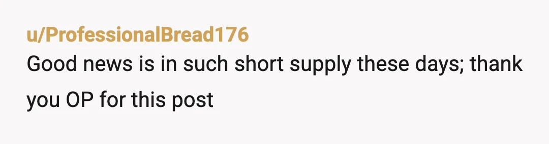 u/ProfessionalBread176
Good news is in such short supply these days; thank you OP for this post