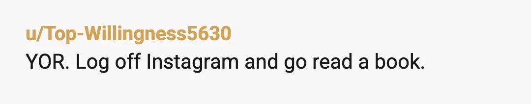 u/Top-Willingness5630
YOR. Log off Instagram and go read a book.