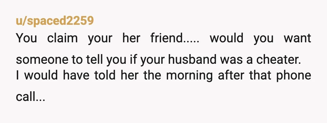 u/Bigwermie
The guy will never confess unless the wife catches him or one of you tell him.
If you say something be ready for a bomb to explode between everyone.