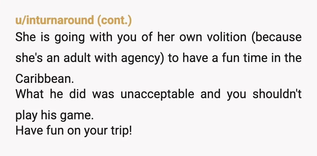 u/Useful_Curse_5150
NTA, he probably has more problems than just not getting permission from his daughter’s bf for a cruise.
I wouldn’t ask him if you can marry her either.