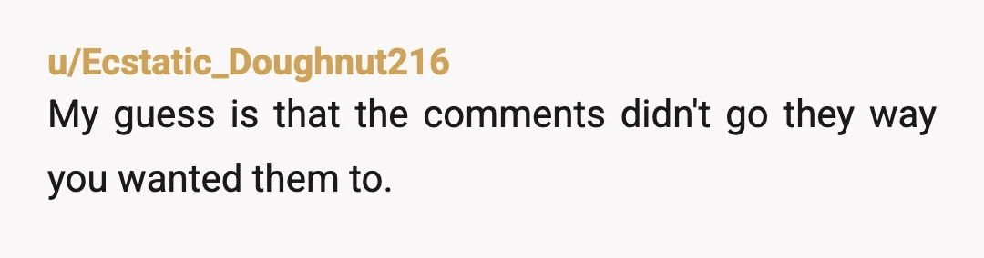 u/Ecstatic_Doughnut216
My guess is that the comments didn't go they way you wanted them to.