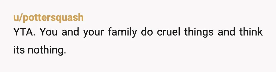 u/dryadduinath
so he didn't want to see your awful family, and you decided to punish him for it. weird!
yta. and so is your family.