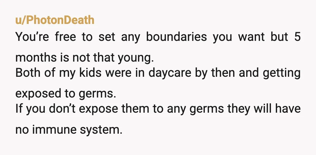u/86cinnamons NOR. you’re the mom. It’s your baby. You can say no. You can say give her back. You set the boundaries for the baby, because they can’t do it...