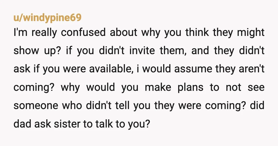 u/sb0212 NTA. They didn't even ask if you guys are free. You and your husband have plans. Why should you change your plans in case they stop by? It's not...