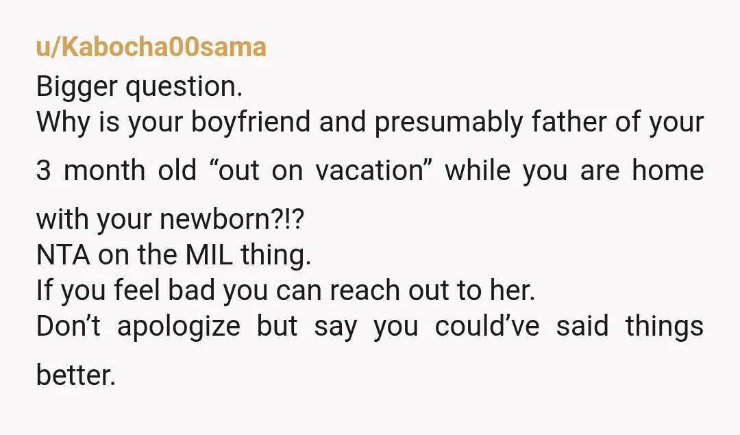 u/FizzyDre55 WTF? Vacation right after giving birth?? Having overbearing MIL try to dictate your life??!! All of these are huge red flags. You and BF need therapy and quick. This...