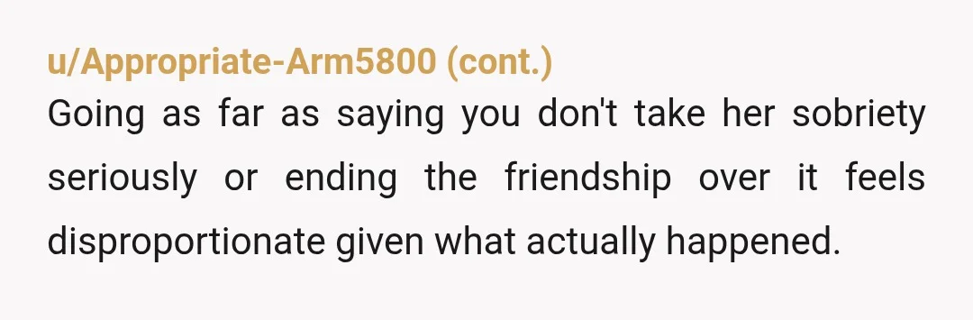 u/NoscibleSauce NTA. This is just absurd. I realize everyone defines sobriety differently, but she’s being pedantic for no reason. She had a sip, not even a whole drink, and she...