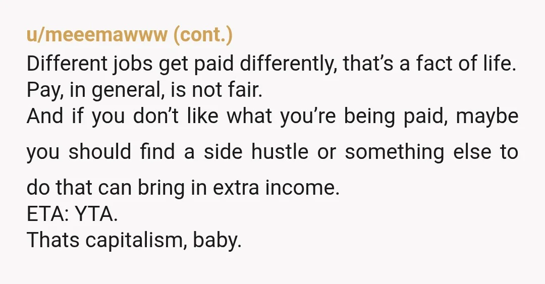u/Illustrious-Style219 Hmm, kind of the AH but i understand where you’re coming from. The problem isnt that your girlfriend is doing easier/less work, it’s your boss/bakery not willing to pay...