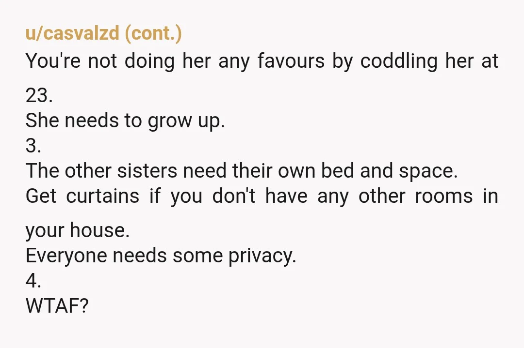 u/zombie__kittens Why do you have a bunch of mid to late 20s women sharing beds? Why is your wife sleeping with your daughter? You should take the youngest child’s room...