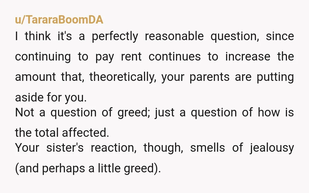 u/TararaBoomDA I think it's a perfectly reasonable question, since continuing to pay rent continues to increase the amount that, theoretically, your parents are putting aside for you. Not a question...