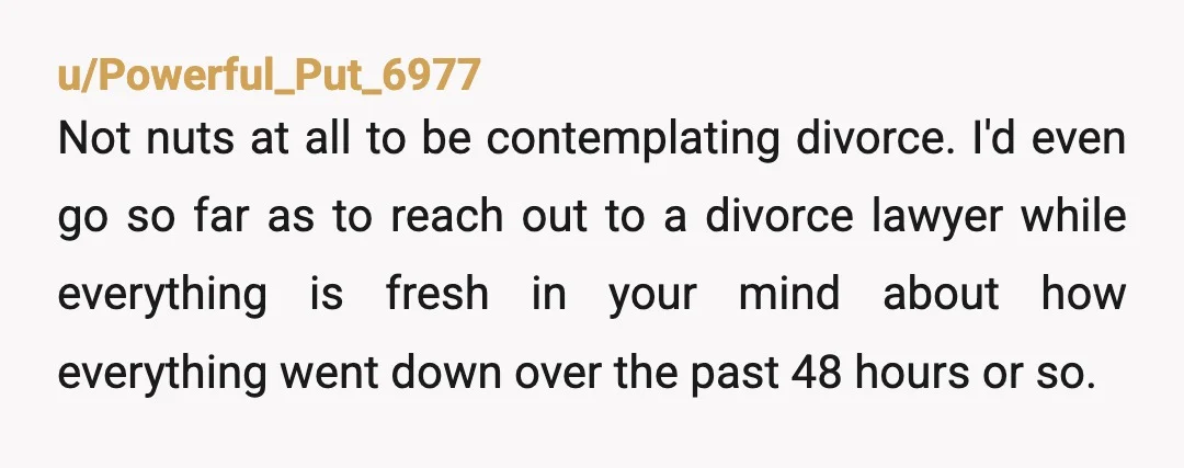 u/Fragrant-Duty-9015
NTA, your husband is behaving terribly.
So sorry you’re going through this.
I hope you have some friends and family to lean on.