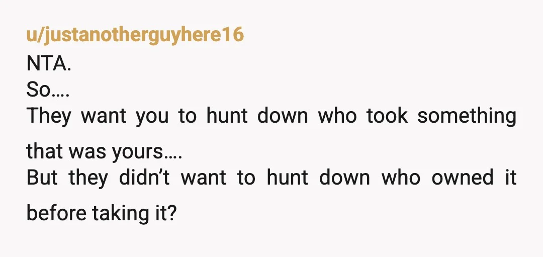u/AnnoyedRedheadedMom YTA it was abandoned property.  If it were that important, why didn't you take it home?  You went to the trouble to hide a unique identifier in it but...