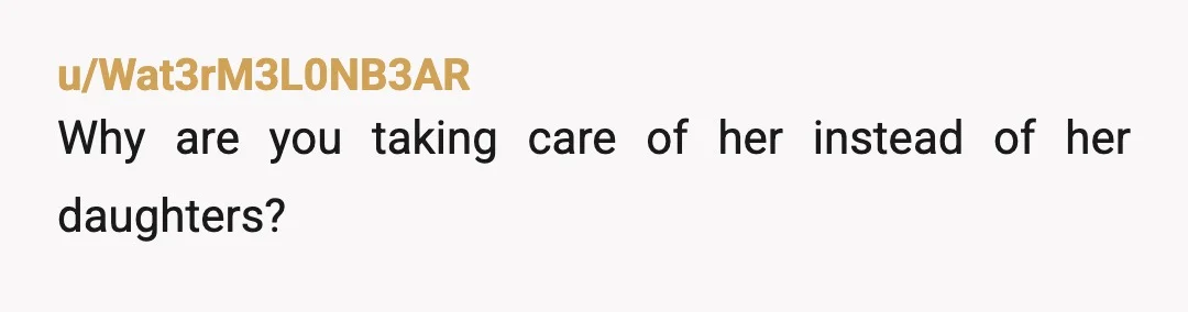 u/Wat3rM3L0NB3AR
Why are you taking care of her instead of her daughters?