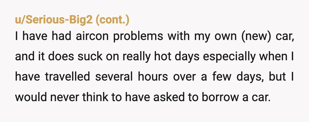 u/astronomydomone
NTA.
The lack of A/C is a them problem and not a you problem.
Would your insurance even cover them driving it if they wreck?