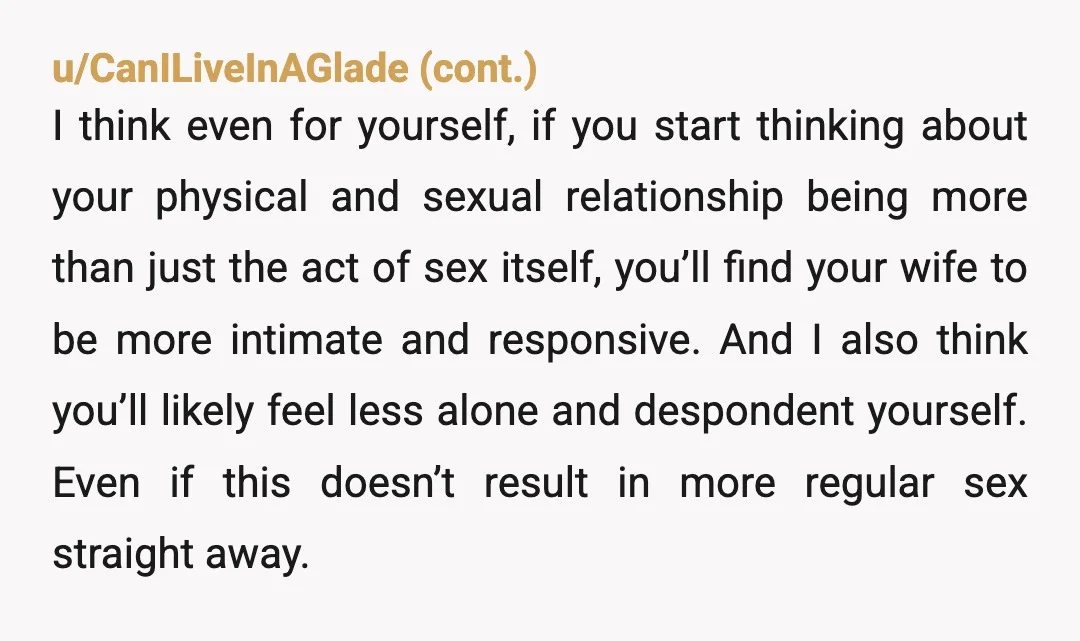 u/Cat_Toucher Have you or your wife read any material about the phenomenon of “responsive desire”? Learning about it might help you better understand your wife’s experiences and your own, and...