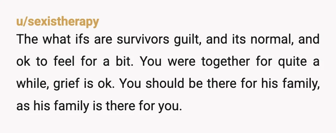 u/sexistherapy The what ifs are survivors guilt, and its normal, and ok to feel for a bit. You were together for quite a while, grief is ok. You should be...