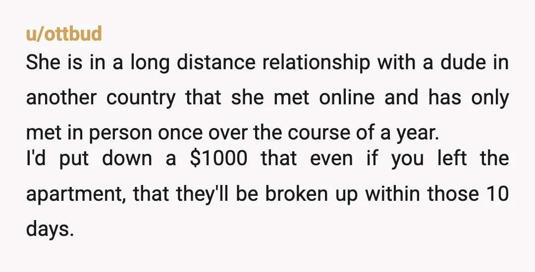 u/ottbud She is in a long distance relationship with a dude in another country that she met online and has only met in person once over the course of a...