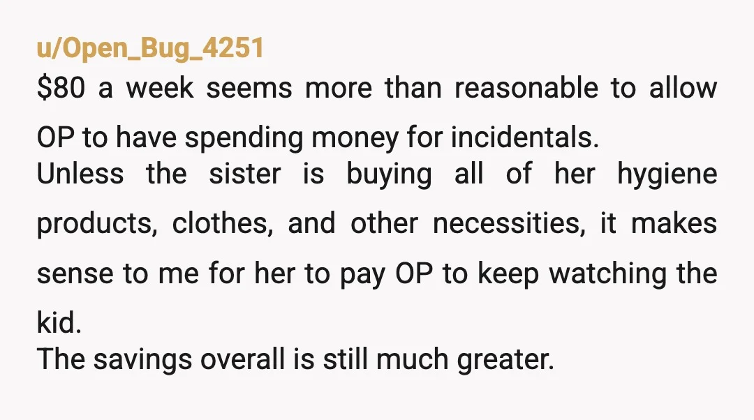 u/ConflictGullible392 You are essentially working 40 hours a week as a full time nanny. While they should absolutely be deducting rent, utilities and food from your pay, that should not...