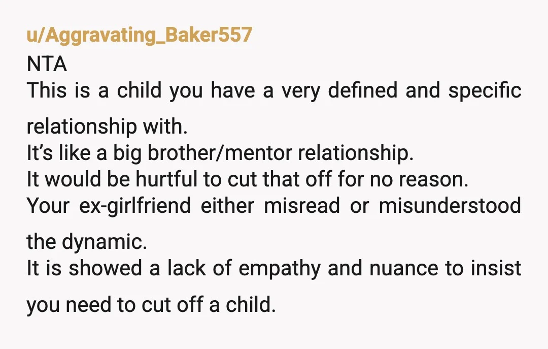 u/Cautious_Money_6471 I think you made the right choice. After all, it appears the kid has been in your life longer than the girlfriend. She should never ask you to end...