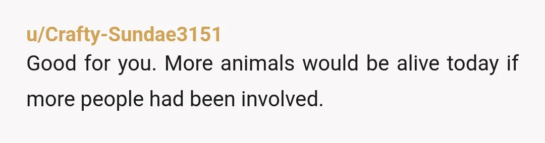 u/Crafty-Sundae3151
Good for you. More animals would be alive today if more people had been involved.
