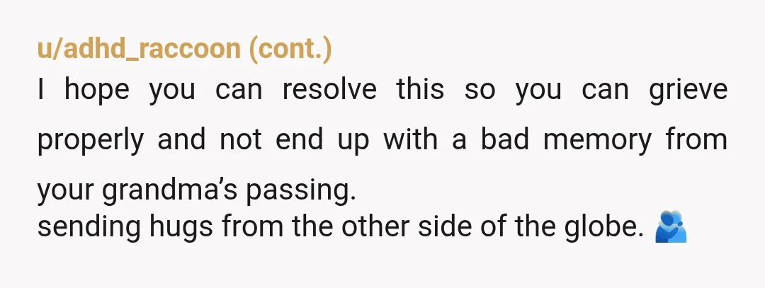 u/omg_its_cmlp NTA I have sat with many passed family members. Death generally doesn’t bother me unless it is gruesome…and that’s a whole other topic. Setting my loved one on fire...
