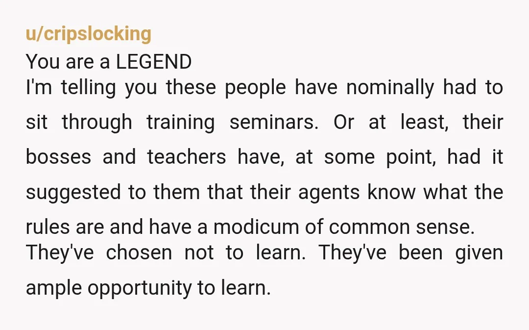 u/cripslocking You are a LEGEND I'm telling you these people have nominally had to sit through training seminars. Or at least, their bosses and teachers have, at some point, had...
