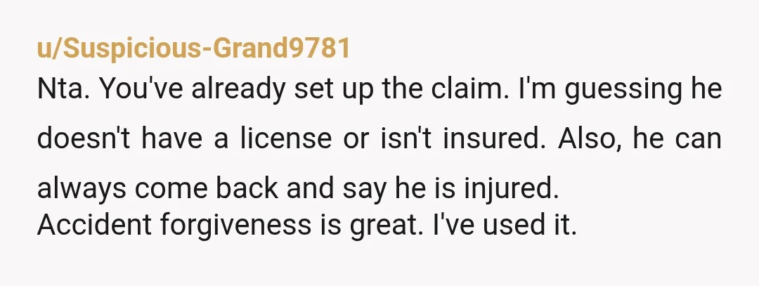 u/Hefty_Drawing3357 NTA Is he insured? As a young driver would it have any effect on his insurance. If they're making such a fuss I expect it's because there's an issue...