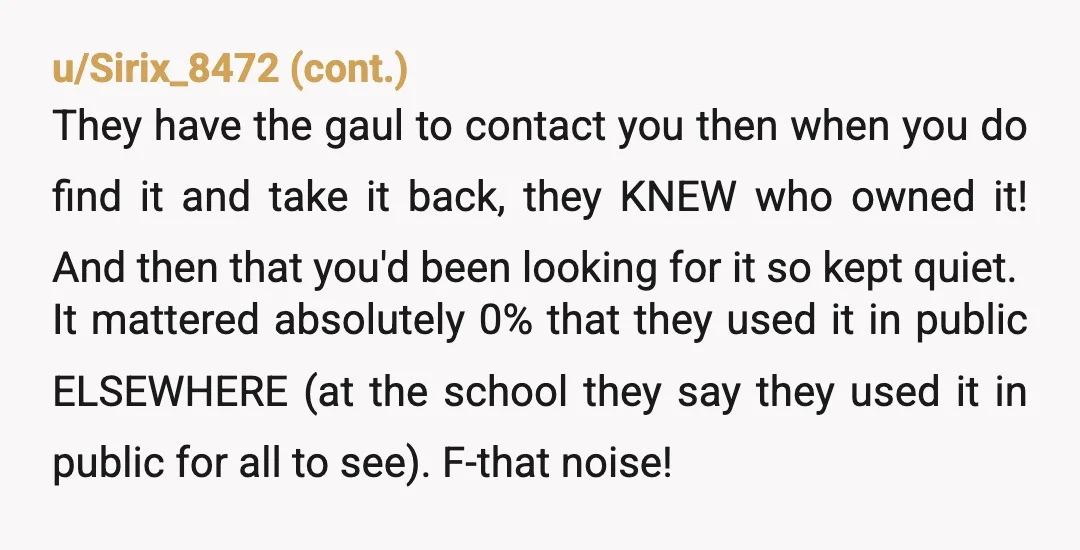 u/Used_Mark_7911 NTA They took it without asking of it belonged to anybody. You sent out a message asking about it and they did not respond. So at that point they...
