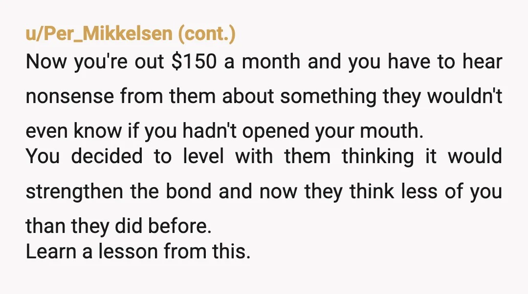 u/BefuddledPolydactyls
NTA, you were acting as "landlord" and taking all risk.
Telling them wasn't wise, as you still are. 