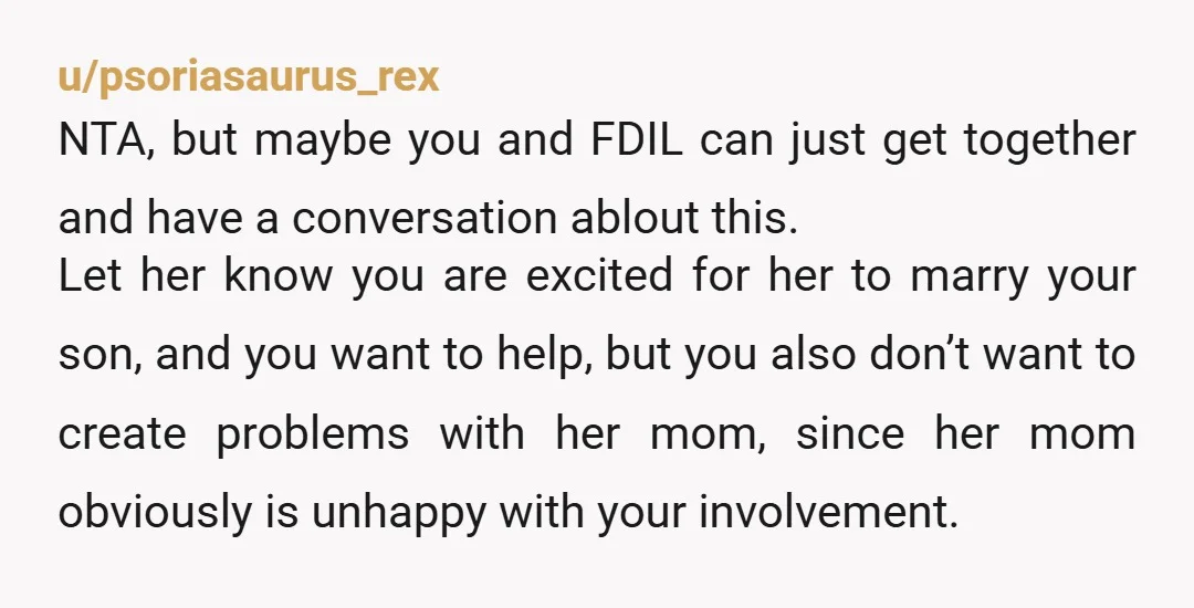 u/psoriasaurus_rex NTA, but maybe you and FDIL can just get together and have a conversation ablout this. Let her know you are excited for her to marry your son, and...