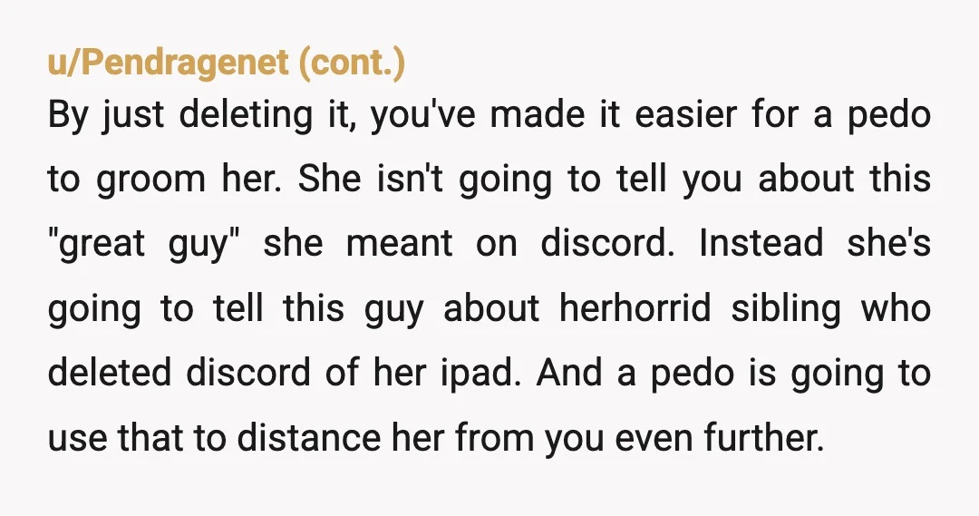 u/unicornunopole NTA. There is no “safe” way to use social media at such a young age. And nobody under 16 should be on discord anyway. Your parents are setting her...