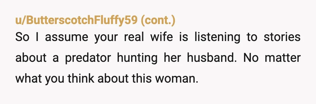 u/UncleTomCruise
NTA.
Your wife is overreacting to how you behave with that other woman you just wrote a romance novel about.