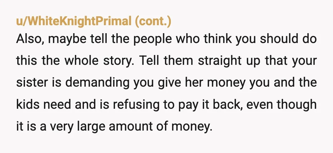 u/Asleep_Yam8799 That money is for you and your children. Even with an agreement I bet you would never see a penny back. The family who think you are unreasonable can...