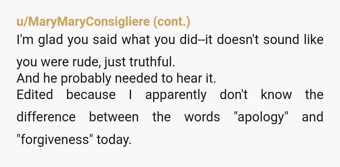 u/IncredibleBulk2
Forgiveness is for you. Maybe start by forgiving yourself for your reaction. It's okay.