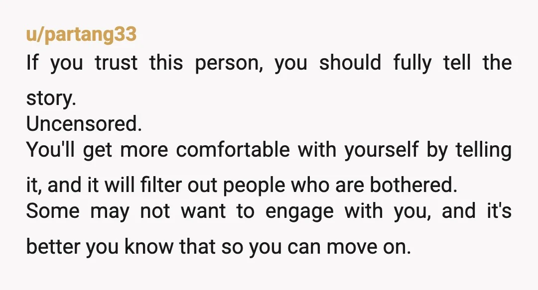 u/bunny2302 As a woman, just explain your situation. If you have trouble saying it in person, text her your first paragraph. We all have insecurities, and you have no choice...