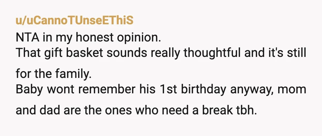 u/uCannoTUnseEThiS NTA in my honest opinion. That gift basket sounds really thoughtful and it's still for the family. Baby wont remember his 1st birthday anyway, mom and dad are the...