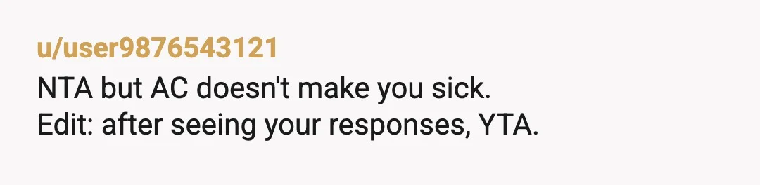 u/user9876543121
NTA but AC doesn't make you sick.
Edit: after seeing your responses, YTA.