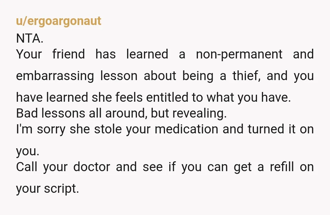 u/FollowingBroad34 OP, your "friend" stole a controlled substance. T is really hard to get for the people who need it. Trans men are treated like criminals for simply wanting to...
