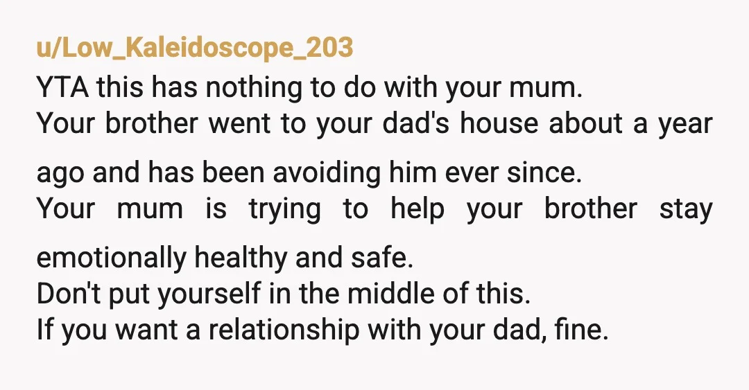 u/PrincessCG I think you’re ignoring the issue here. Your brother has said your dad has been abusive. You’re allowed to have your own relationship with your dad but don’t get...