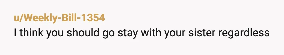 u/Weekly-Bill-1354
I think you should go stay with your sister regardless