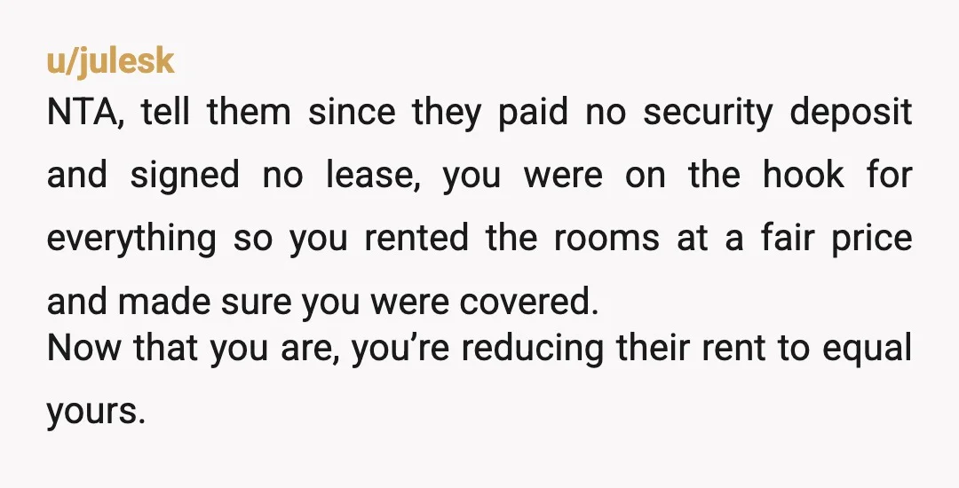 u/Feisty-Cloud5880 NTAH Why would you say anything?? You weren't doing anything wrong. You take the risk. You happened to end up with decent people. If you hadn't rented to these...