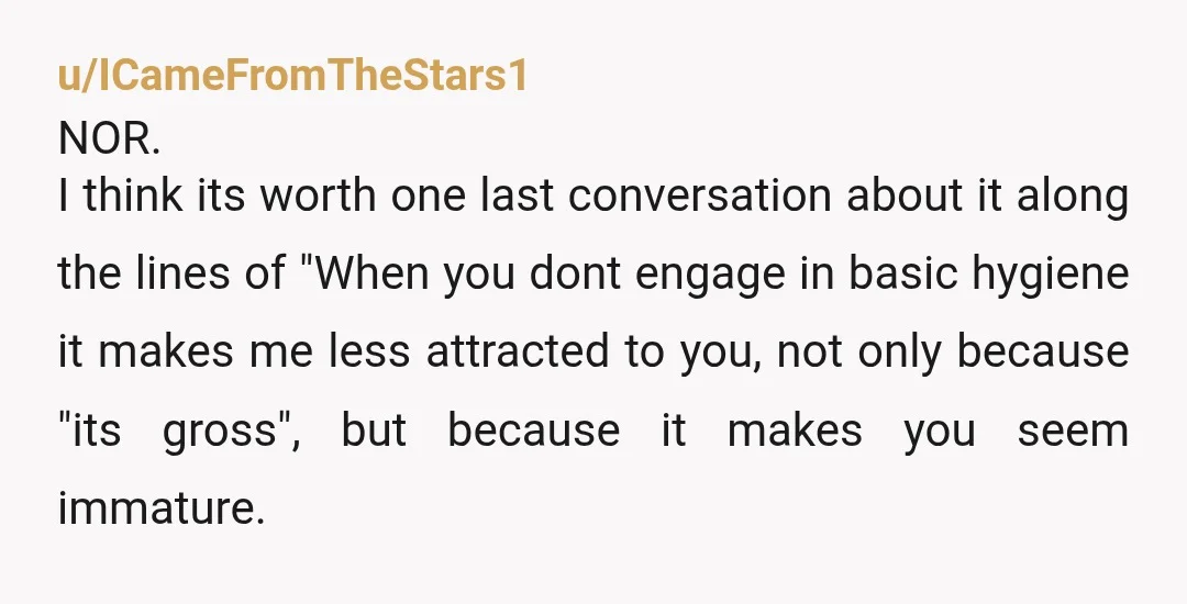 u/uncommonly_under
I would be so incredibly turned off by someone like that.
Do you get intimate with him? Is he clean then?