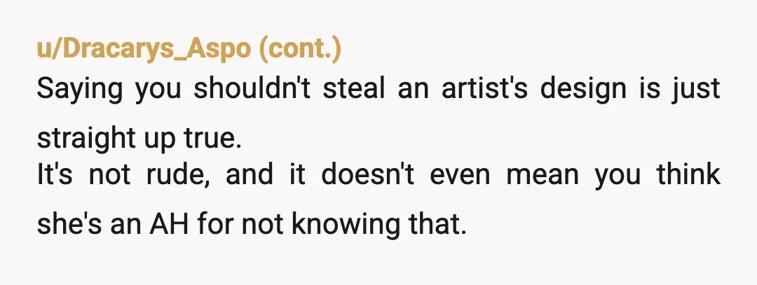 u/FairyFartDaydreams
NTA unfortunately she was stealing other people's artistic property you weren't wrong