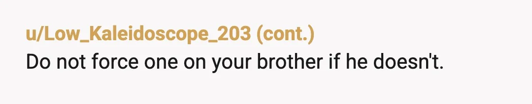u/keesouth YTA. Not because of your mom but because you're ignoring your brother's wishes and feelings. Just because you have a good relationship with your father doesn't mean you're brother...